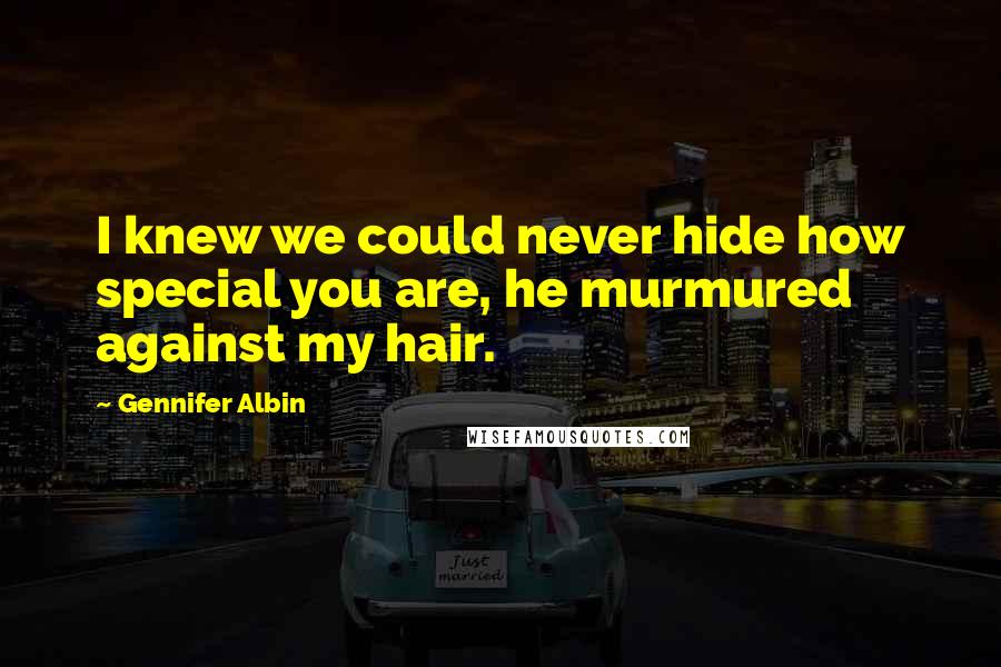 Gennifer Albin Quotes: I knew we could never hide how special you are, he murmured against my hair.