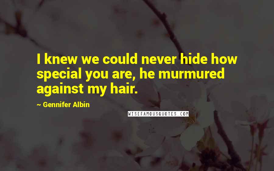 Gennifer Albin Quotes: I knew we could never hide how special you are, he murmured against my hair.