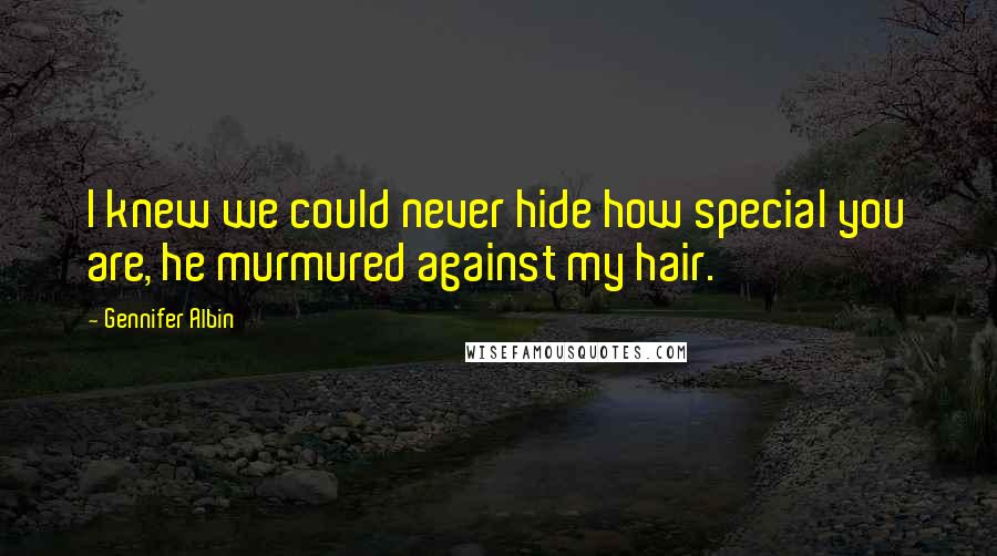 Gennifer Albin Quotes: I knew we could never hide how special you are, he murmured against my hair.