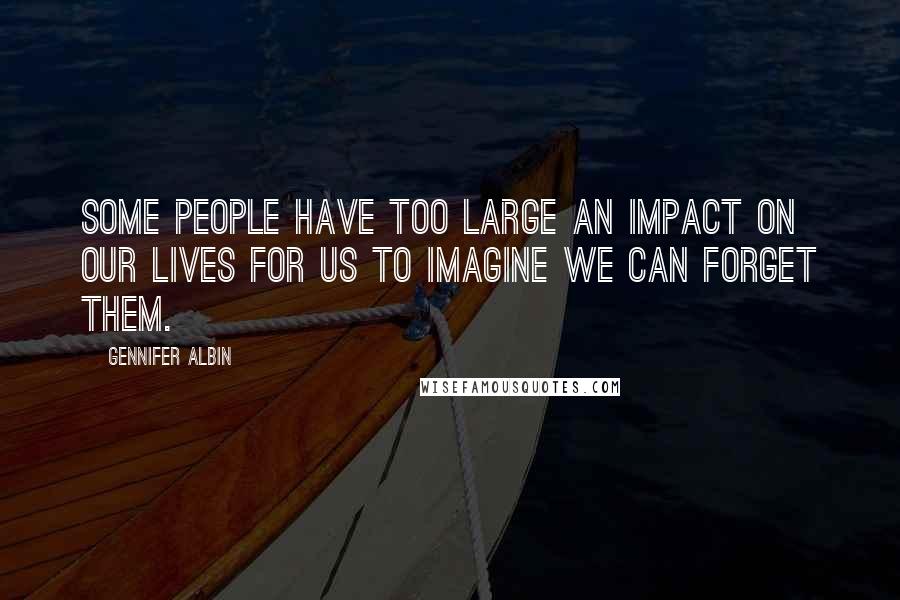 Gennifer Albin Quotes: Some people have too large an impact on our lives for us to imagine we can forget them.