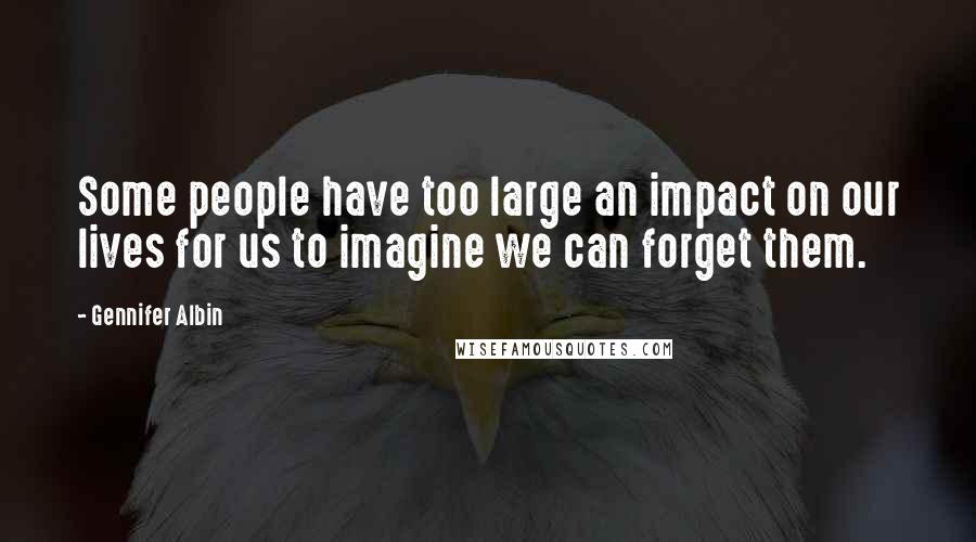 Gennifer Albin Quotes: Some people have too large an impact on our lives for us to imagine we can forget them.