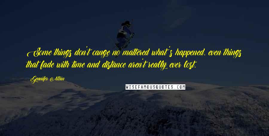 Gennifer Albin Quotes: Some things don't cange no mattered what's happened. even things that fade with time and distance aren't really ever lost.