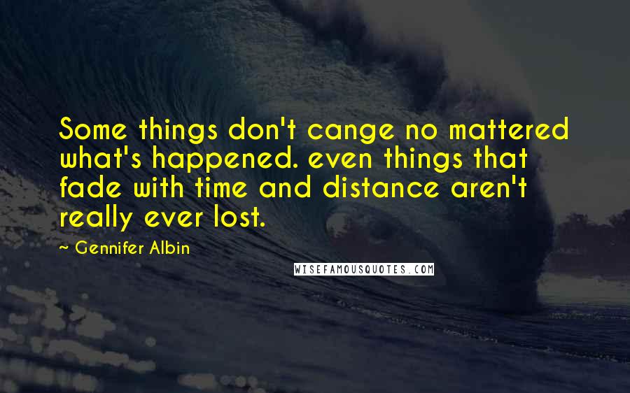 Gennifer Albin Quotes: Some things don't cange no mattered what's happened. even things that fade with time and distance aren't really ever lost.