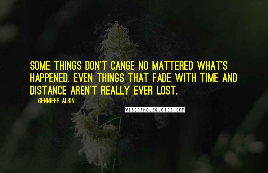 Gennifer Albin Quotes: Some things don't cange no mattered what's happened. even things that fade with time and distance aren't really ever lost.