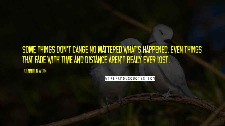 Gennifer Albin Quotes: Some things don't cange no mattered what's happened. even things that fade with time and distance aren't really ever lost.