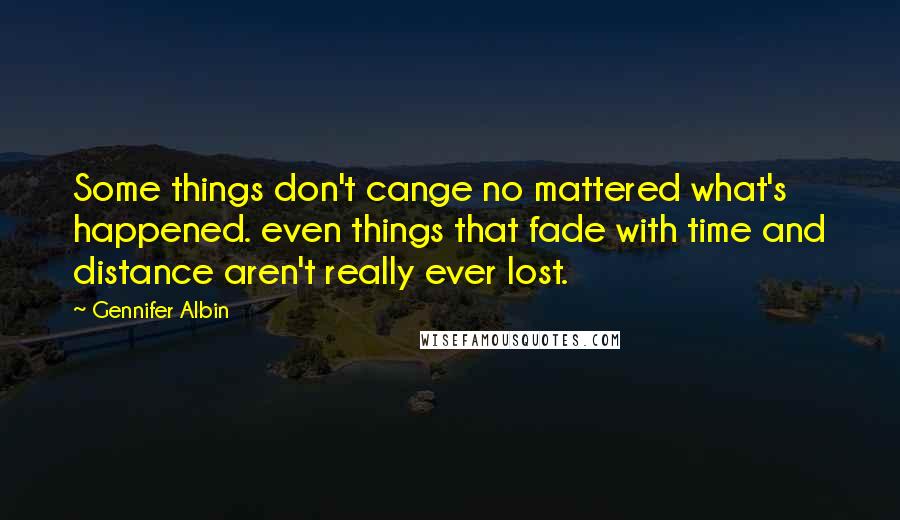 Gennifer Albin Quotes: Some things don't cange no mattered what's happened. even things that fade with time and distance aren't really ever lost.