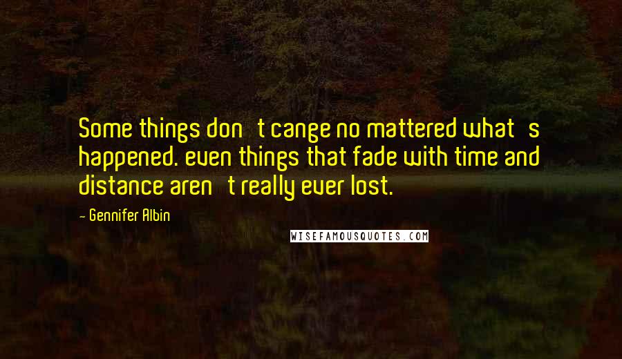 Gennifer Albin Quotes: Some things don't cange no mattered what's happened. even things that fade with time and distance aren't really ever lost.