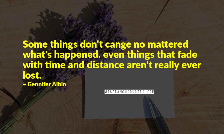 Gennifer Albin Quotes: Some things don't cange no mattered what's happened. even things that fade with time and distance aren't really ever lost.