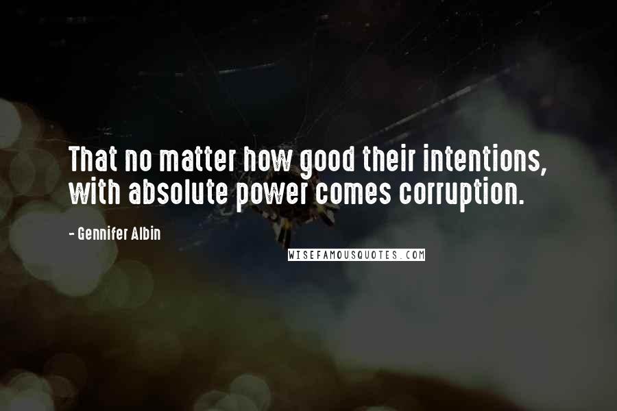 Gennifer Albin Quotes: That no matter how good their intentions, with absolute power comes corruption.