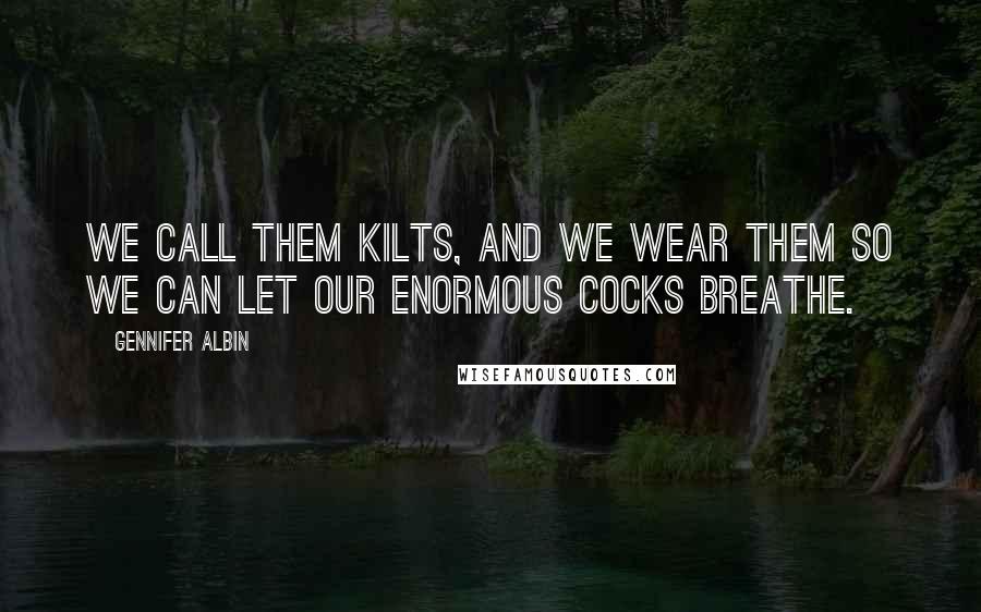 Gennifer Albin Quotes: We call them kilts, and we wear them so we can let our enormous cocks breathe.