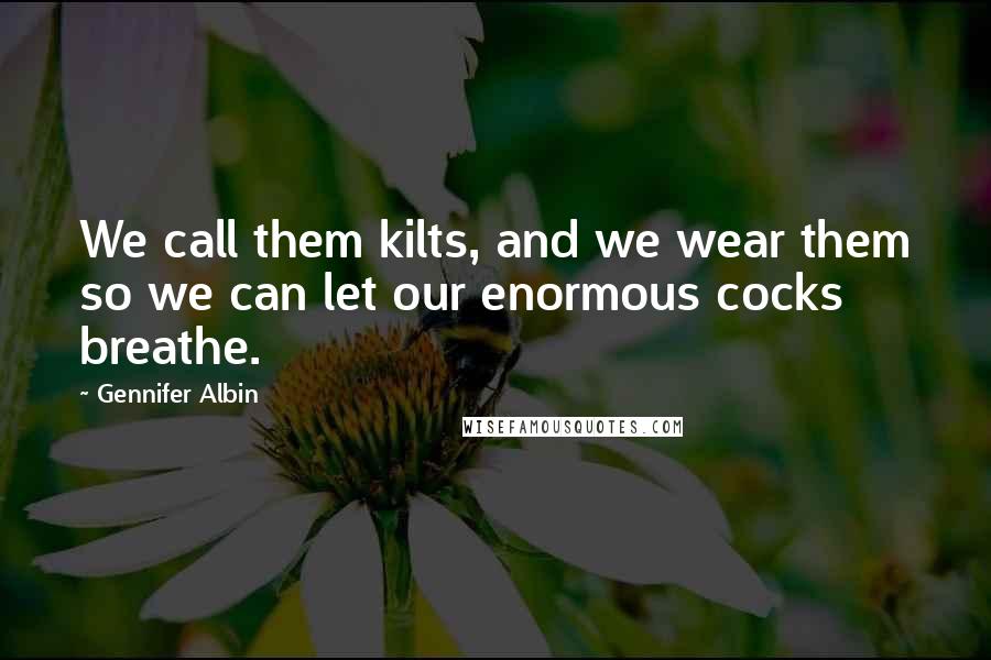 Gennifer Albin Quotes: We call them kilts, and we wear them so we can let our enormous cocks breathe.