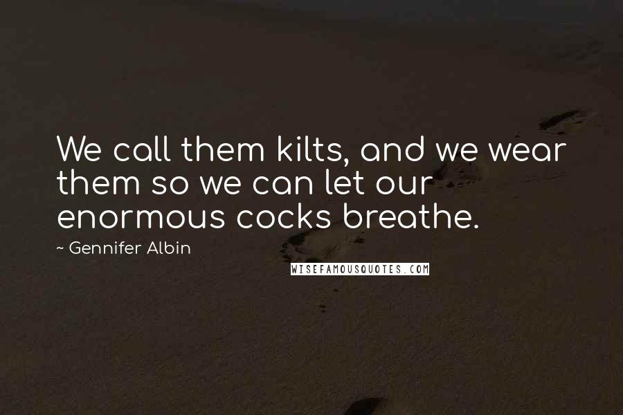 Gennifer Albin Quotes: We call them kilts, and we wear them so we can let our enormous cocks breathe.