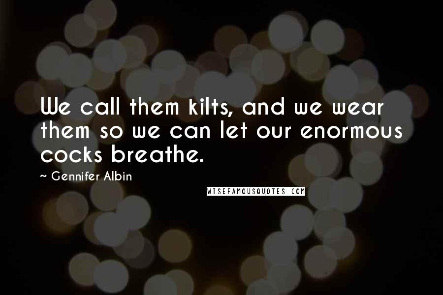 Gennifer Albin Quotes: We call them kilts, and we wear them so we can let our enormous cocks breathe.