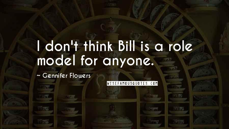 Gennifer Flowers Quotes: I don't think Bill is a role model for anyone.