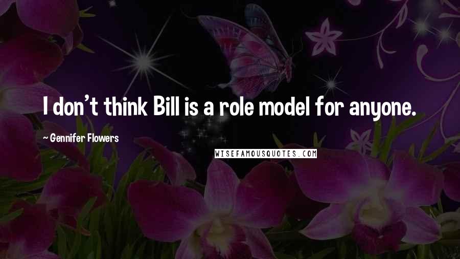 Gennifer Flowers Quotes: I don't think Bill is a role model for anyone.