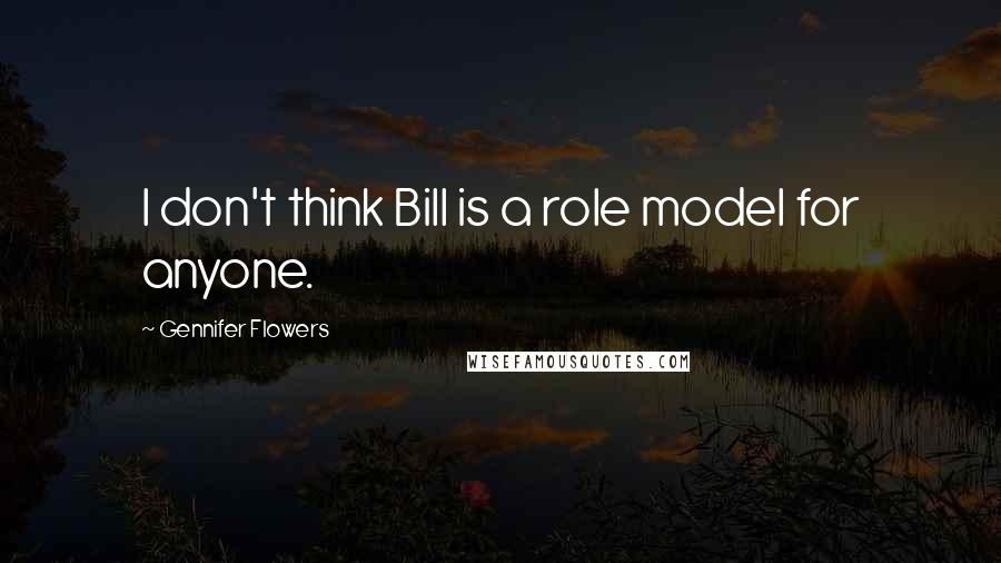 Gennifer Flowers Quotes: I don't think Bill is a role model for anyone.