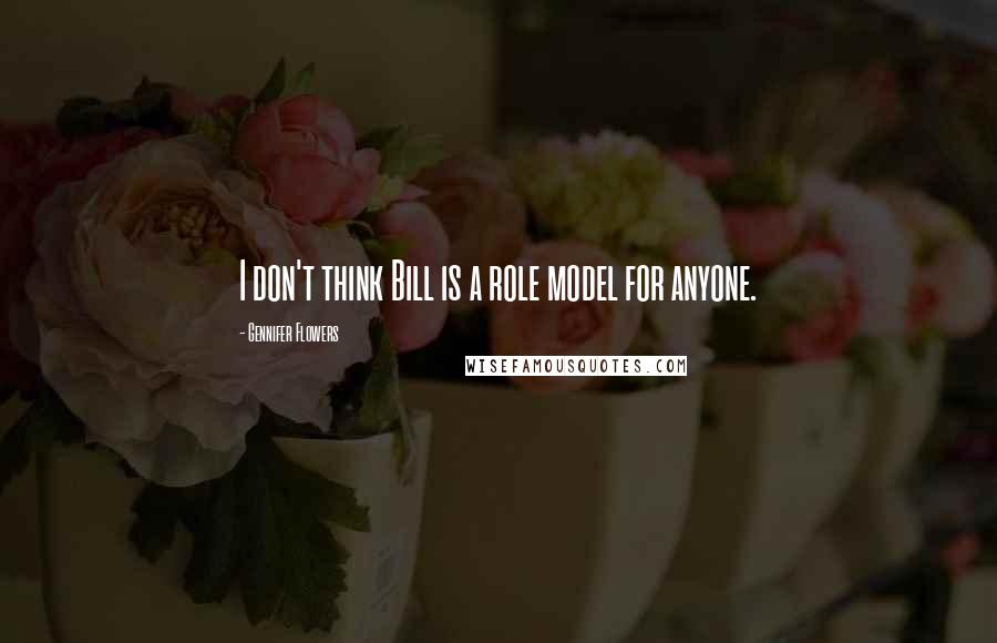 Gennifer Flowers Quotes: I don't think Bill is a role model for anyone.