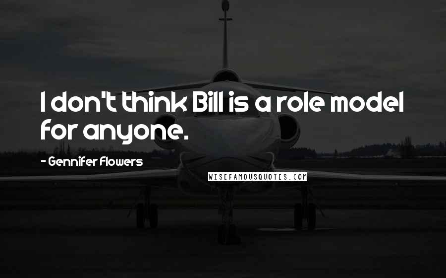 Gennifer Flowers Quotes: I don't think Bill is a role model for anyone.