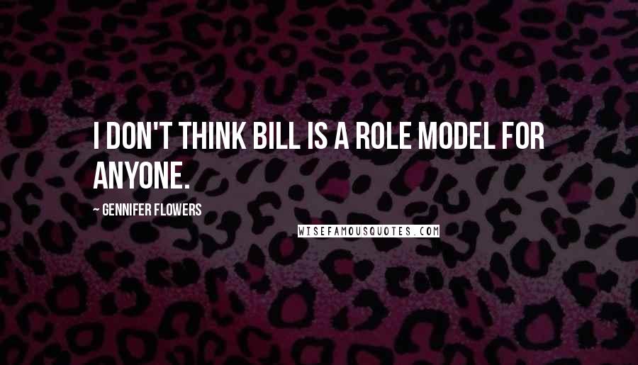 Gennifer Flowers Quotes: I don't think Bill is a role model for anyone.