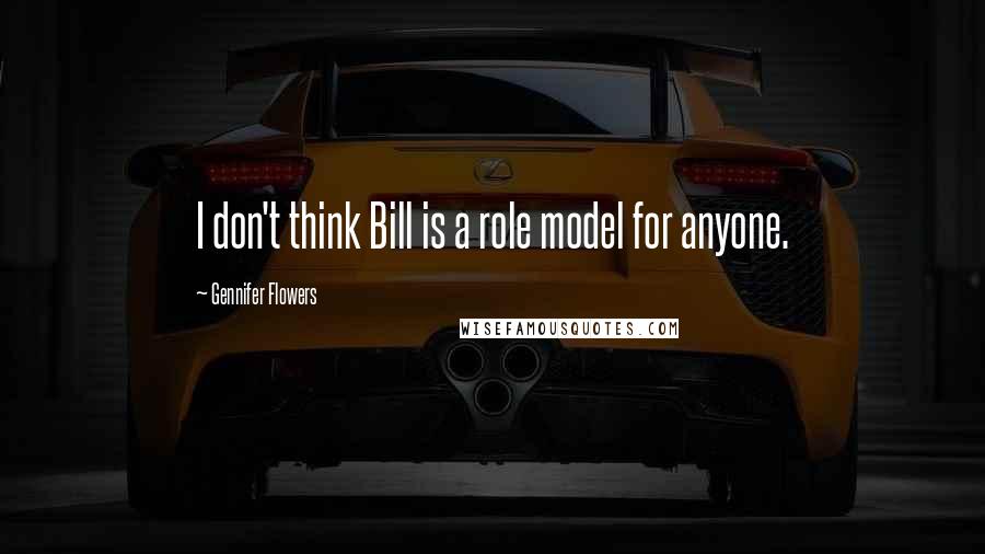 Gennifer Flowers Quotes: I don't think Bill is a role model for anyone.