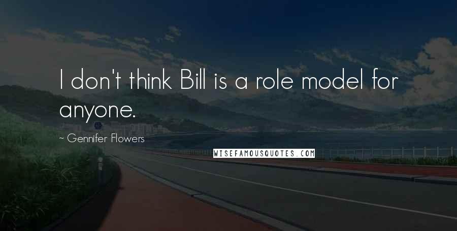 Gennifer Flowers Quotes: I don't think Bill is a role model for anyone.