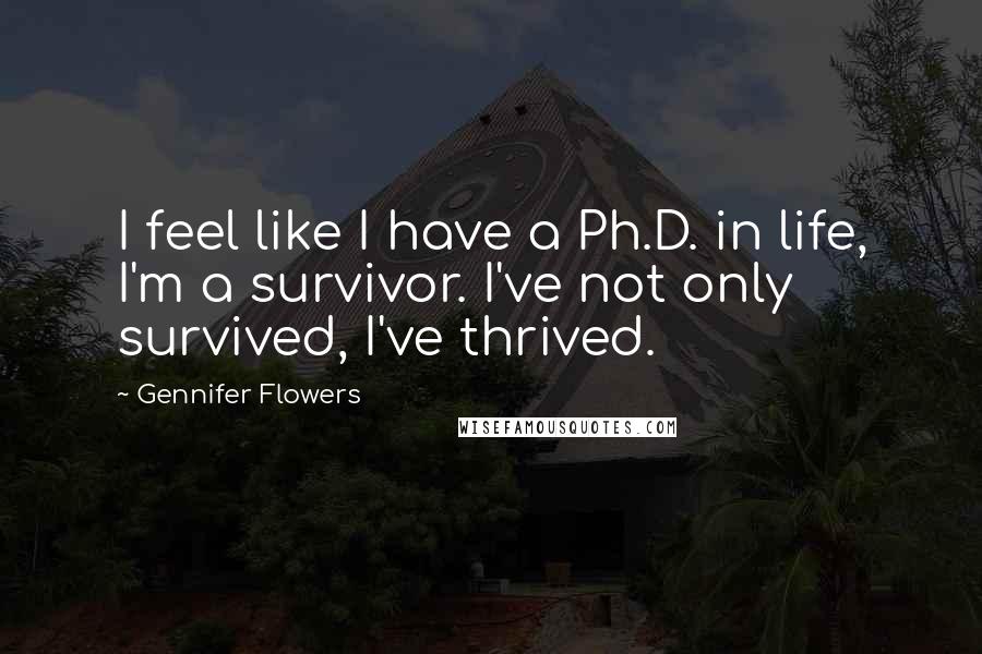 Gennifer Flowers Quotes: I feel like I have a Ph.D. in life, I'm a survivor. I've not only survived, I've thrived.