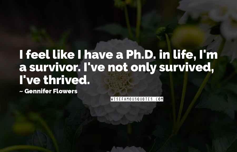 Gennifer Flowers Quotes: I feel like I have a Ph.D. in life, I'm a survivor. I've not only survived, I've thrived.