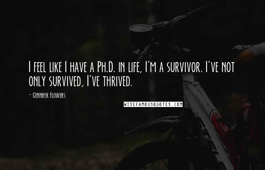 Gennifer Flowers Quotes: I feel like I have a Ph.D. in life, I'm a survivor. I've not only survived, I've thrived.