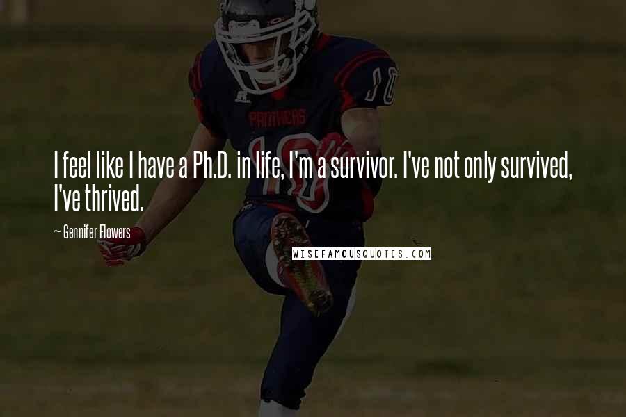 Gennifer Flowers Quotes: I feel like I have a Ph.D. in life, I'm a survivor. I've not only survived, I've thrived.