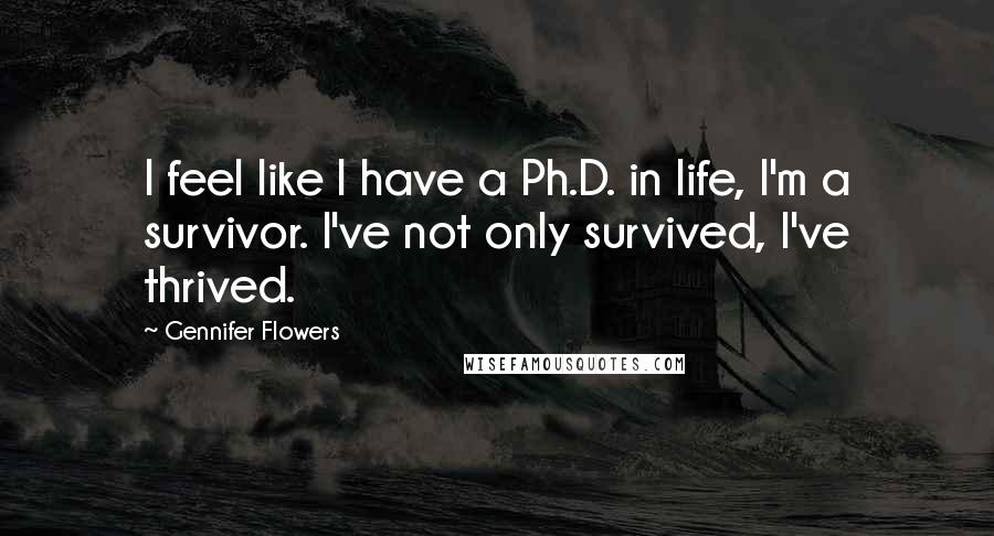 Gennifer Flowers Quotes: I feel like I have a Ph.D. in life, I'm a survivor. I've not only survived, I've thrived.