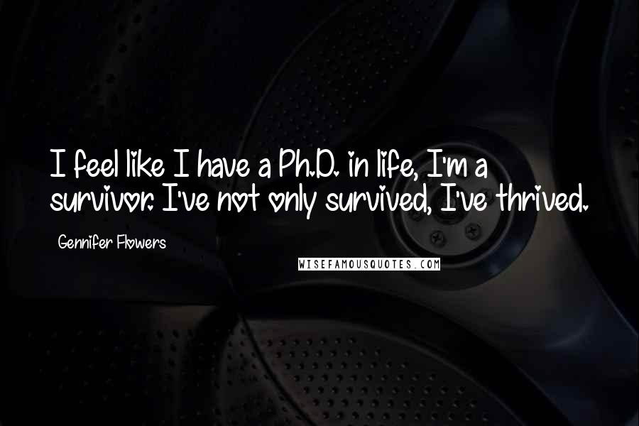 Gennifer Flowers Quotes: I feel like I have a Ph.D. in life, I'm a survivor. I've not only survived, I've thrived.