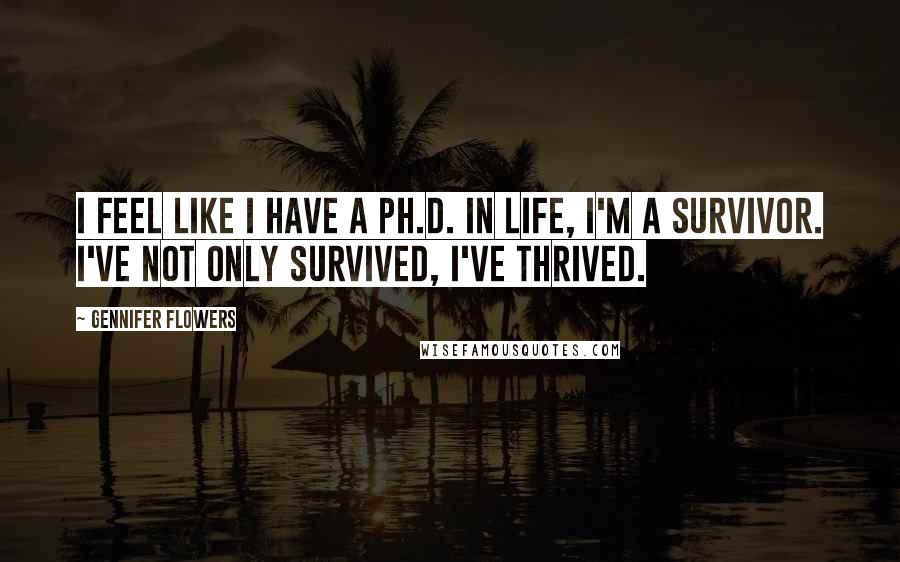 Gennifer Flowers Quotes: I feel like I have a Ph.D. in life, I'm a survivor. I've not only survived, I've thrived.