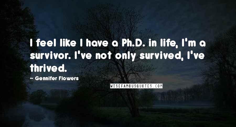 Gennifer Flowers Quotes: I feel like I have a Ph.D. in life, I'm a survivor. I've not only survived, I've thrived.