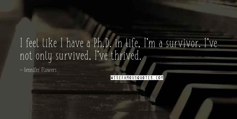 Gennifer Flowers Quotes: I feel like I have a Ph.D. in life, I'm a survivor. I've not only survived, I've thrived.