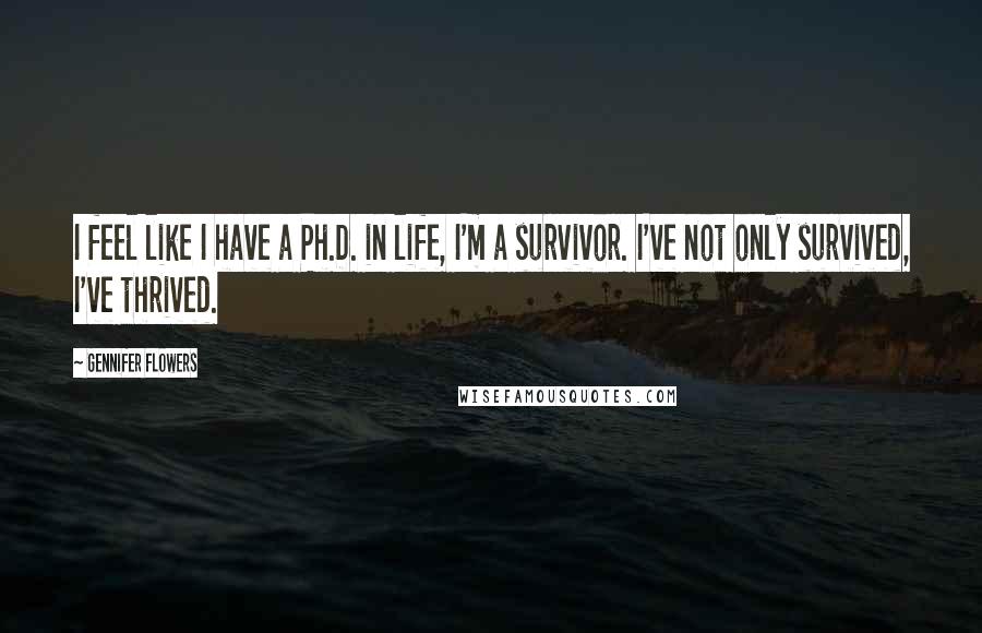 Gennifer Flowers Quotes: I feel like I have a Ph.D. in life, I'm a survivor. I've not only survived, I've thrived.