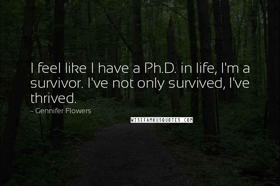 Gennifer Flowers Quotes: I feel like I have a Ph.D. in life, I'm a survivor. I've not only survived, I've thrived.