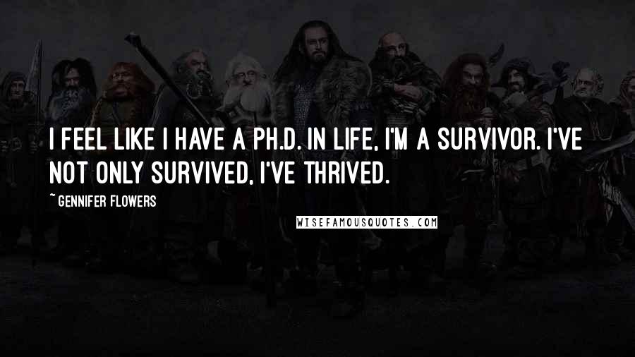 Gennifer Flowers Quotes: I feel like I have a Ph.D. in life, I'm a survivor. I've not only survived, I've thrived.