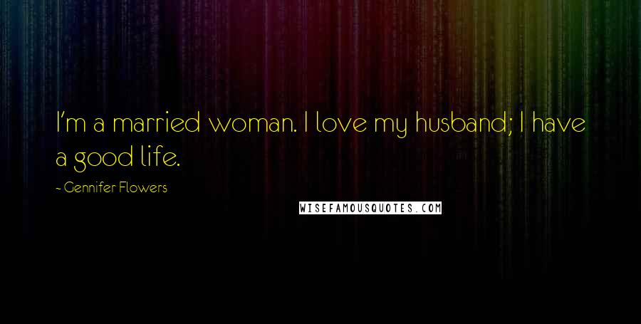 Gennifer Flowers Quotes: I'm a married woman. I love my husband; I have a good life.