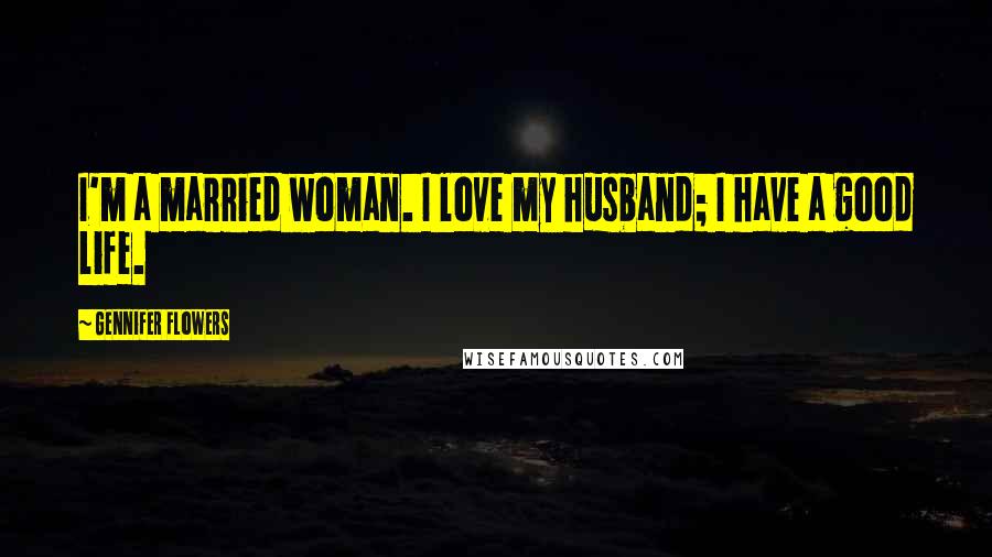 Gennifer Flowers Quotes: I'm a married woman. I love my husband; I have a good life.