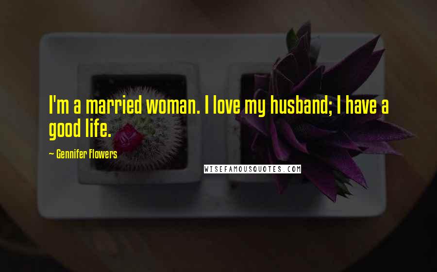 Gennifer Flowers Quotes: I'm a married woman. I love my husband; I have a good life.