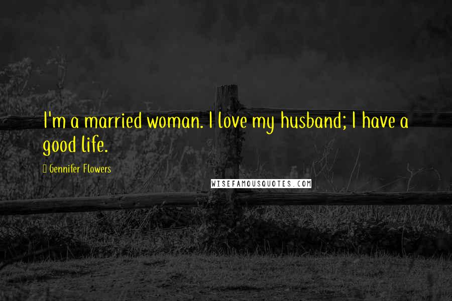 Gennifer Flowers Quotes: I'm a married woman. I love my husband; I have a good life.