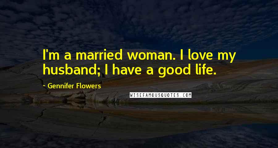 Gennifer Flowers Quotes: I'm a married woman. I love my husband; I have a good life.