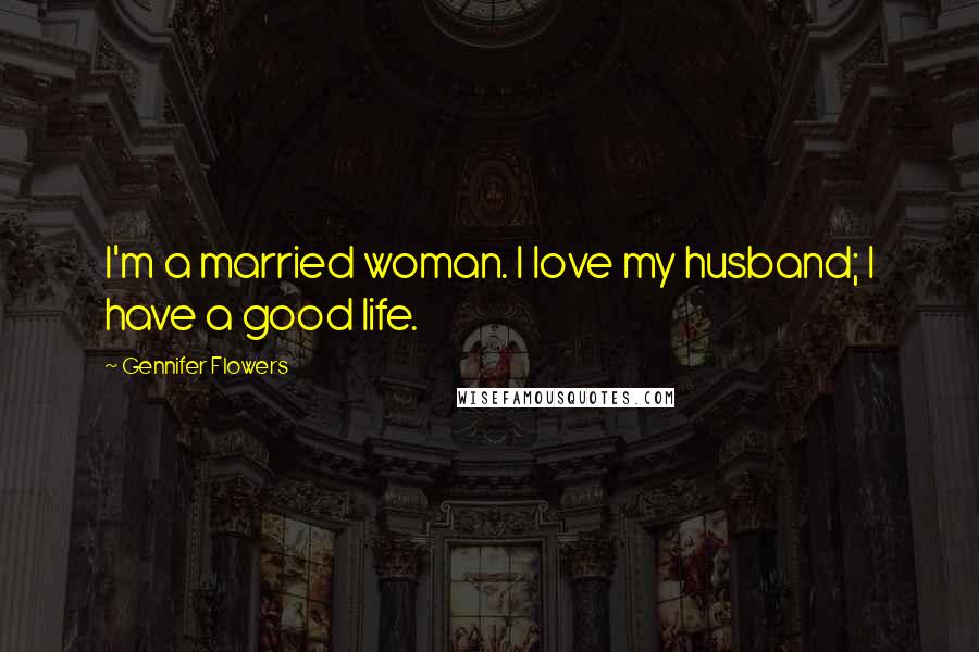 Gennifer Flowers Quotes: I'm a married woman. I love my husband; I have a good life.