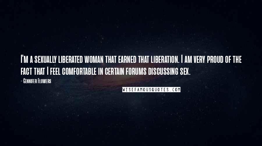 Gennifer Flowers Quotes: I'm a sexually liberated woman that earned that liberation. I am very proud of the fact that I feel comfortable in certain forums discussing sex.