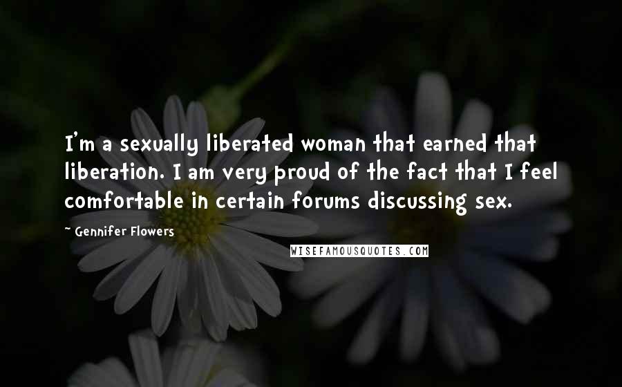 Gennifer Flowers Quotes: I'm a sexually liberated woman that earned that liberation. I am very proud of the fact that I feel comfortable in certain forums discussing sex.