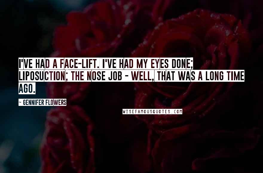 Gennifer Flowers Quotes: I've had a face-lift. I've had my eyes done; liposuction; the nose job - well, that was a long time ago.