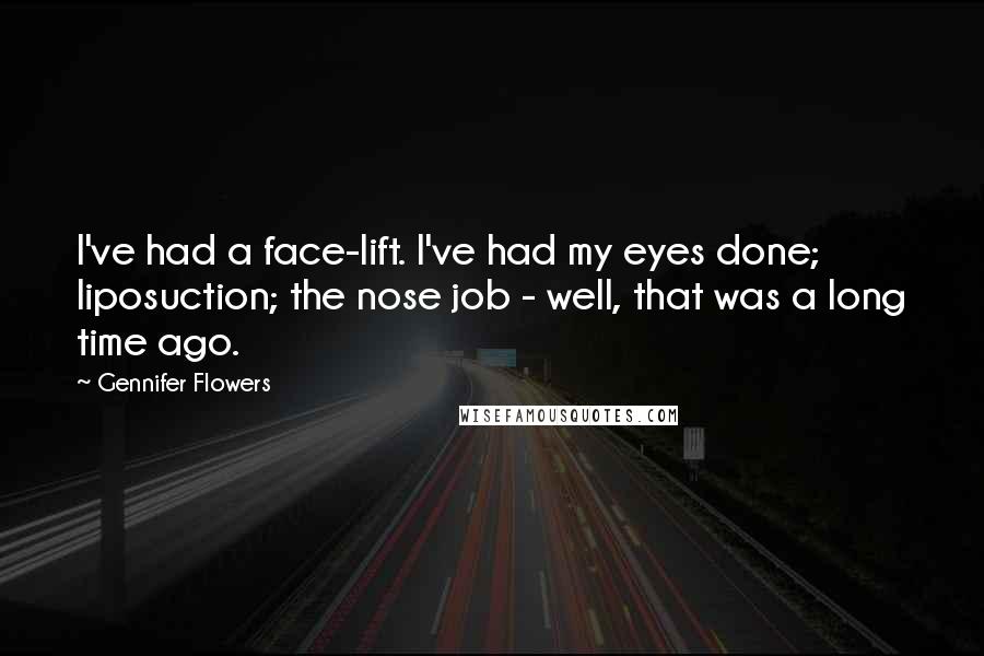 Gennifer Flowers Quotes: I've had a face-lift. I've had my eyes done; liposuction; the nose job - well, that was a long time ago.