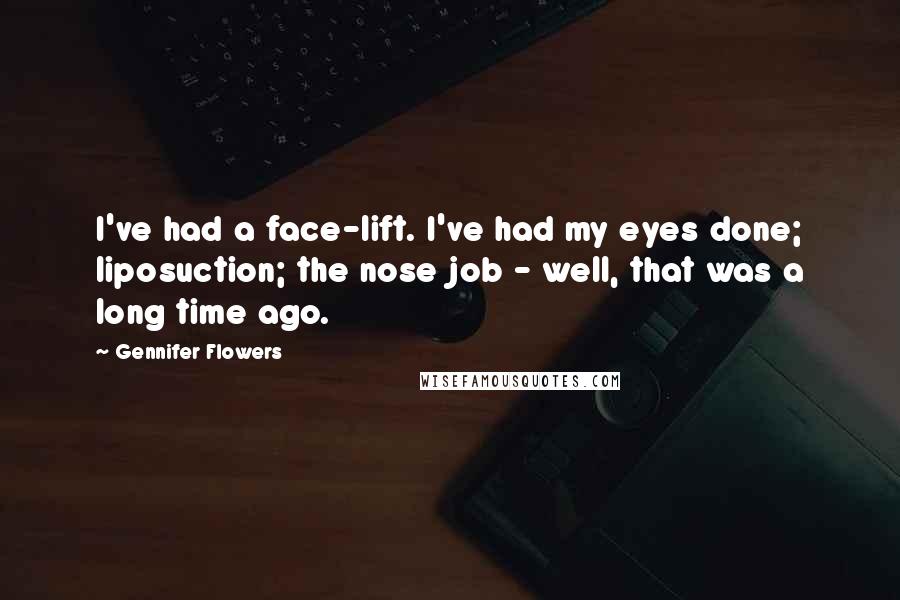 Gennifer Flowers Quotes: I've had a face-lift. I've had my eyes done; liposuction; the nose job - well, that was a long time ago.