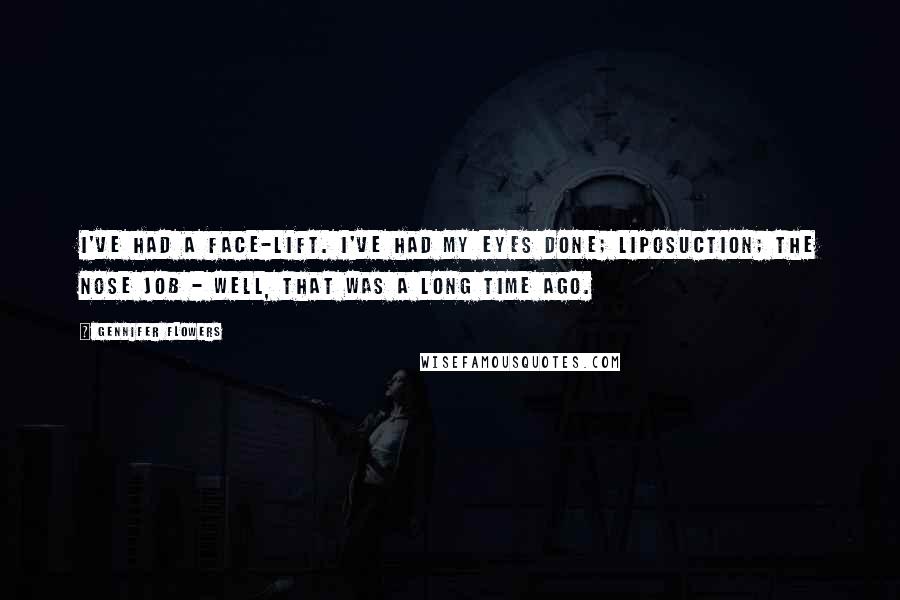 Gennifer Flowers Quotes: I've had a face-lift. I've had my eyes done; liposuction; the nose job - well, that was a long time ago.