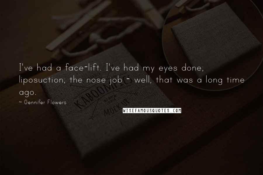 Gennifer Flowers Quotes: I've had a face-lift. I've had my eyes done; liposuction; the nose job - well, that was a long time ago.